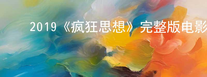 陈富轩发布2019《疯狂思想》完整版电影/在线观看/百度云-美剧天堂
